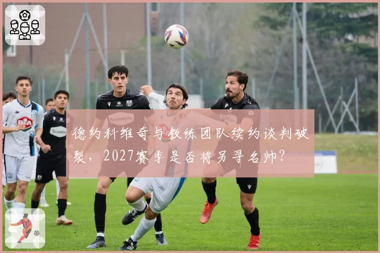 德约科维奇与教练团队续约谈判破裂,2027赛季是否将另寻名帅?