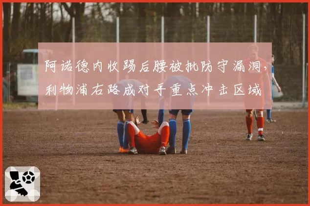 阿诺德内收踢后腰被批防守漏洞,利物浦右路成对手重点冲击区域
