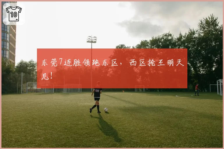 东莞7连胜领跑东区，西区抢王明天见！