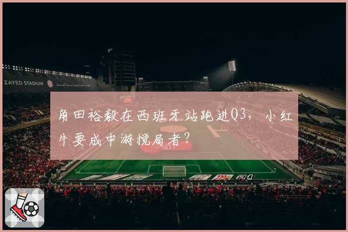 角田裕毅在西班牙站跑进Q3，小红牛要成中游搅局者？