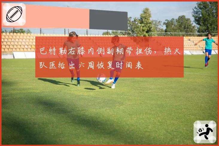 巴特勒右膝内侧副韧带扭伤,热火队医给出六周恢复时间表