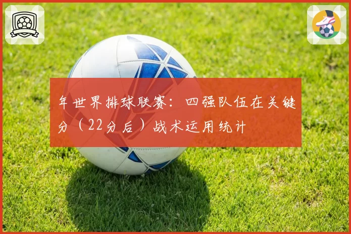 年世界排球联赛：四强队伍在关键分（22分后）战术运用统计