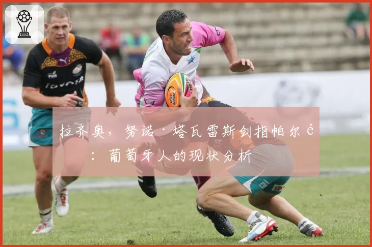 拉齐奥,努诺·塔瓦雷斯剑指帕尔马:葡萄牙人的现状分析