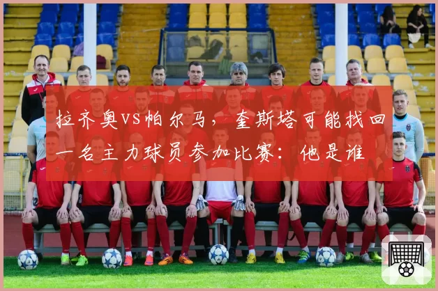 拉齐奥vs帕尔马,奎斯塔可能找回一名主力球员参加比赛:他是谁