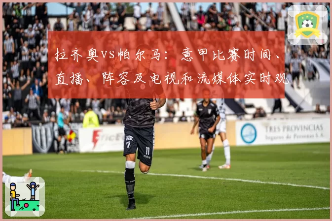 拉齐奥vs帕尔马:意甲比赛时间、直播、阵容及电视和流媒体实时观看方式