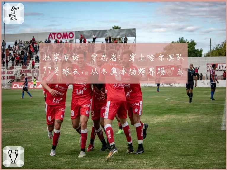 独家专访|宁忠岩:穿上哈尔滨队77号球衣,从冬奥冰场跨界踢“东北超”