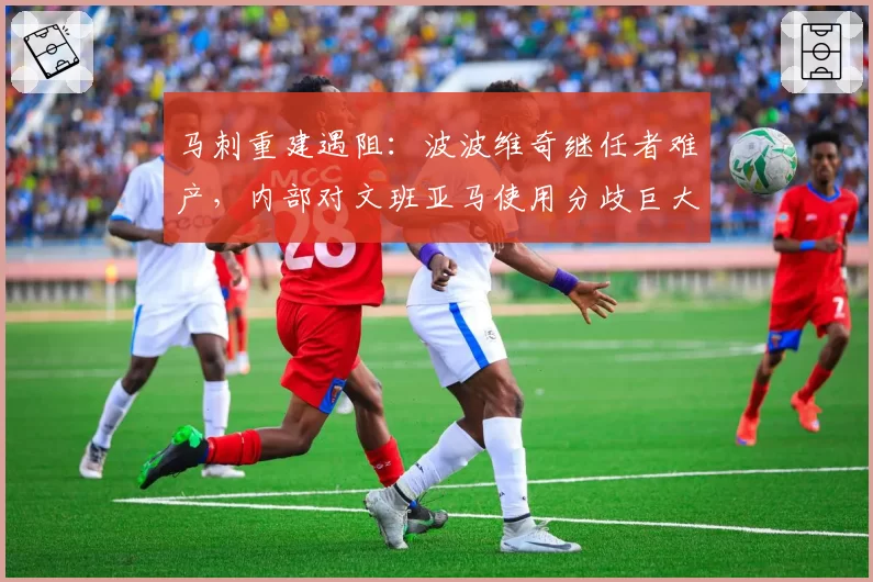 马刺重建遇阻：波波维奇继任者难产，内部对文班亚马使用分歧巨大