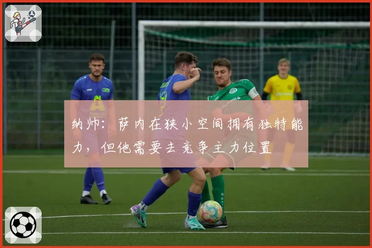 纳帅：萨内在狭小空间拥有独特能力，但他需要去竞争主力位置