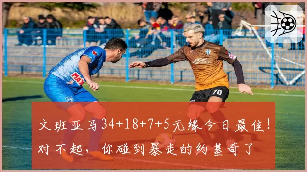 文班亚马34+18+7+5无缘今日最佳！对不起，你碰到暴走的约基奇了