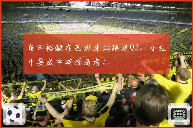 角田裕毅在西班牙站跑进Q3，小红牛要成中游搅局者？