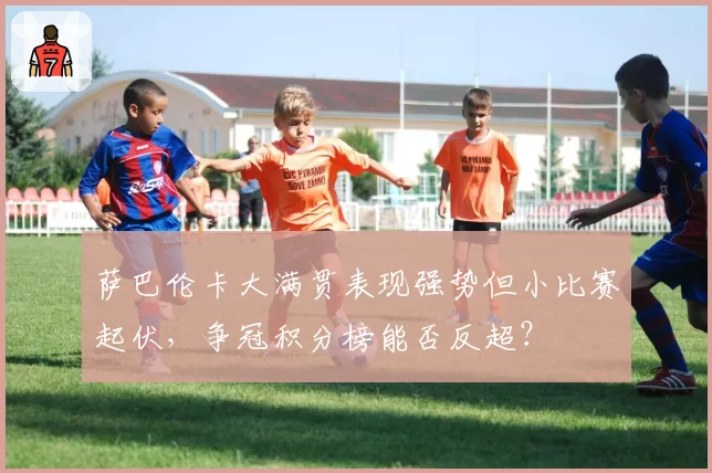 萨巴伦卡大满贯表现强势但小比赛起伏，争冠积分榜能否反超？