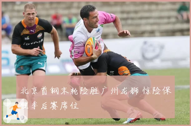 北京首钢末轮险胜广州龙狮 惊险保住季后赛席位