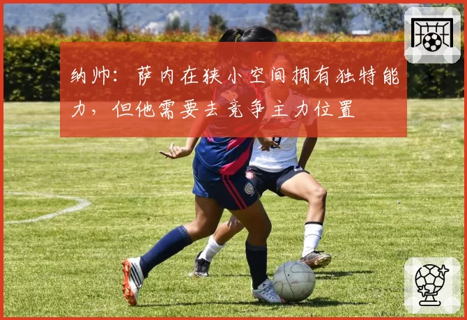 纳帅：萨内在狭小空间拥有独特能力，但他需要去竞争主力位置