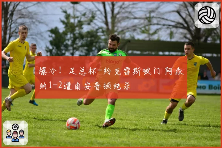 爆冷!足总杯-约克雷斯破门 阿森纳1-2遭南安普顿绝杀