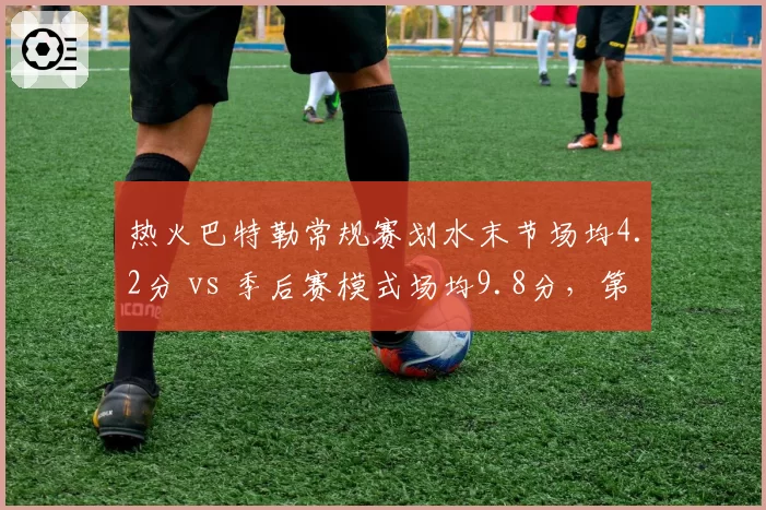 热火巴特勒常规赛划水末节场均4.2分 vs 季后赛模式场均9.8分，第六名伪装者剧本重现