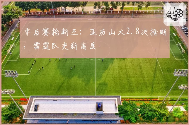 季后赛抢断王：亚历山大2.8次抢断，雷霆队史新高度
