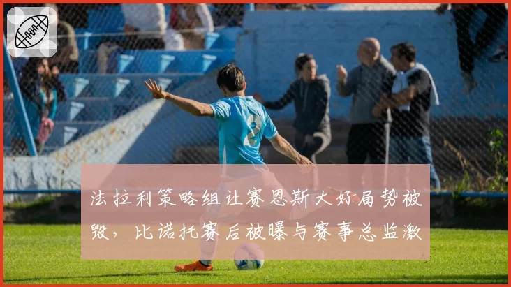 法拉利策略组让赛恩斯大好局势被毁，比诺托赛后被曝与赛事总监激烈争吵