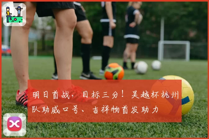 明日首战，目标三分！吴越杯杭州队助威口号、吉祥物首发助力
