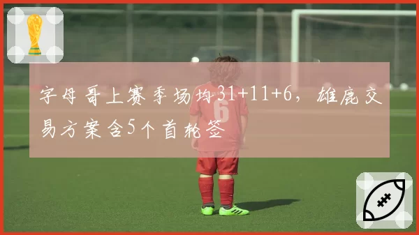 字母哥上赛季场均31+11+6,雄鹿交易方案含5个首轮签