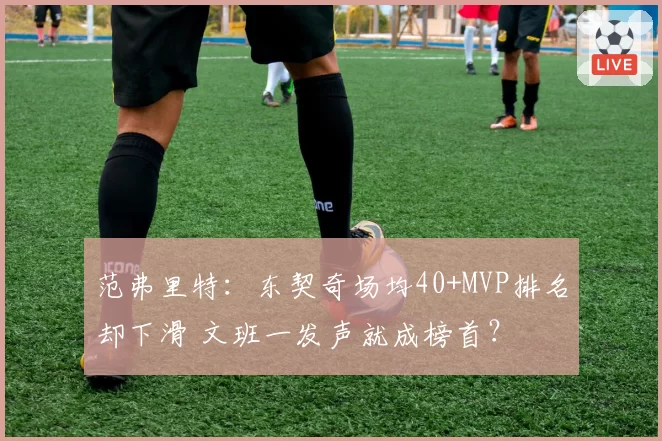 范弗里特：东契奇场均40+MVP排名却下滑 文班一发声就成榜首？